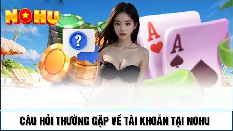Câu hỏi thường gặp khi tạo tài khoản Nohu