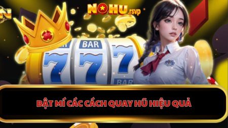 Cách quay hũ hiệu quả: Bí quyết chơi dành cho tân thủ